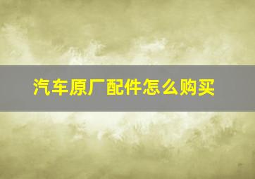 汽车原厂配件怎么购买