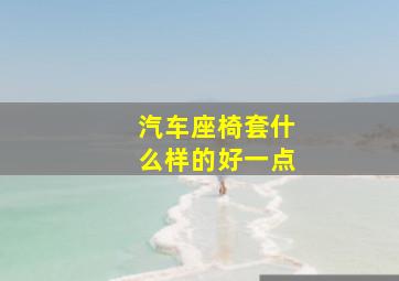 汽车座椅套什么样的好一点