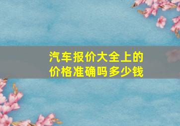 汽车报价大全上的价格准确吗多少钱