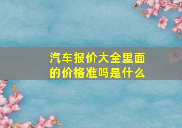 汽车报价大全里面的价格准吗是什么