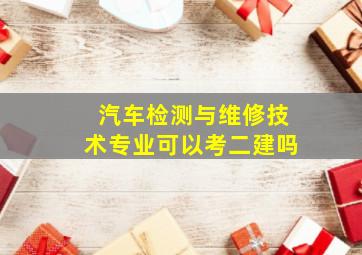 汽车检测与维修技术专业可以考二建吗