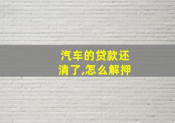 汽车的贷款还清了,怎么解押