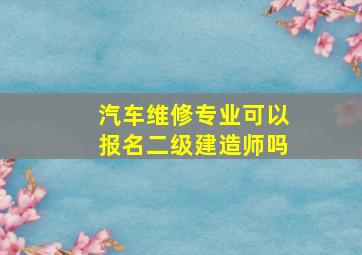 汽车维修专业可以报名二级建造师吗