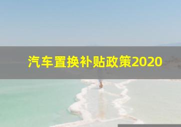 汽车置换补贴政策2020