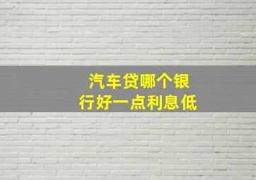 汽车贷哪个银行好一点利息低