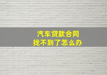 汽车贷款合同找不到了怎么办