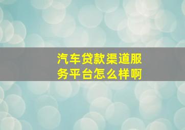 汽车贷款渠道服务平台怎么样啊