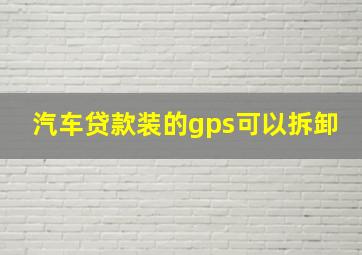 汽车贷款装的gps可以拆卸