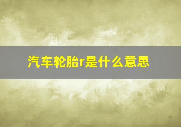 汽车轮胎r是什么意思