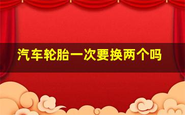 汽车轮胎一次要换两个吗