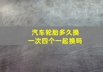 汽车轮胎多久换一次四个一起换吗