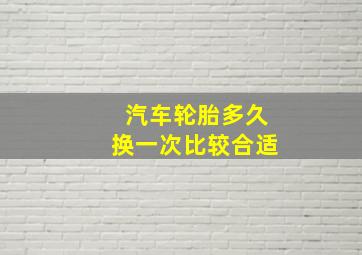 汽车轮胎多久换一次比较合适