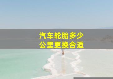 汽车轮胎多少公里更换合适