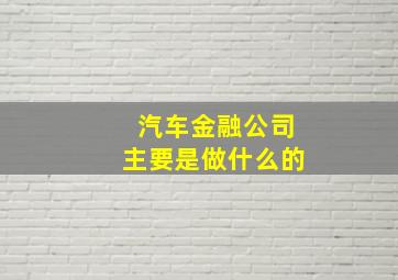 汽车金融公司主要是做什么的