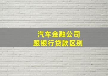 汽车金融公司跟银行贷款区别