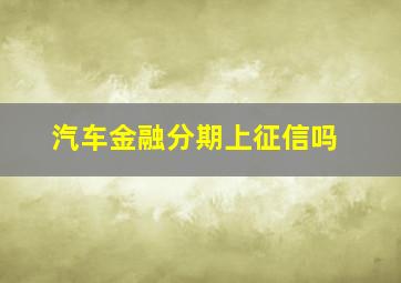 汽车金融分期上征信吗