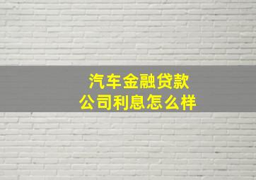 汽车金融贷款公司利息怎么样