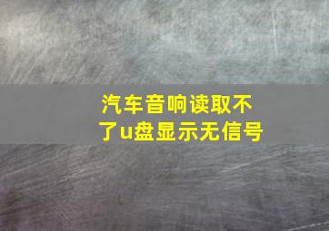 汽车音响读取不了u盘显示无信号