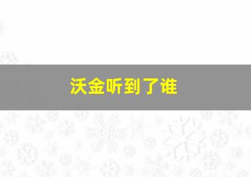 沃金听到了谁