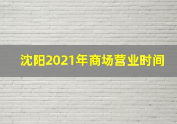 沈阳2021年商场营业时间