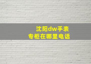 沈阳dw手表专柜在哪里电话