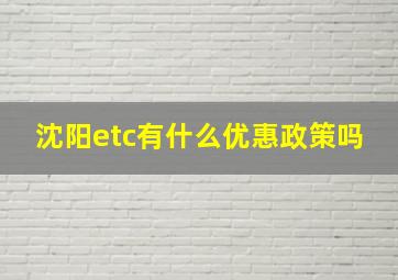 沈阳etc有什么优惠政策吗