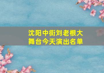 沈阳中街刘老根大舞台今天演出名单