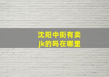 沈阳中街有卖jk的吗在哪里