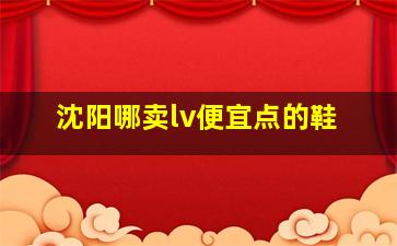 沈阳哪卖lv便宜点的鞋