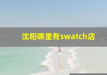 沈阳哪里有swatch店