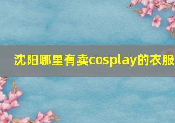 沈阳哪里有卖cosplay的衣服