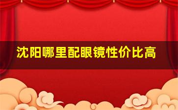 沈阳哪里配眼镜性价比高