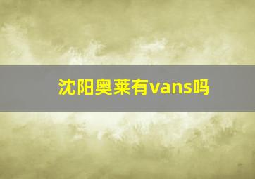 沈阳奥莱有vans吗