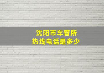 沈阳市车管所热线电话是多少