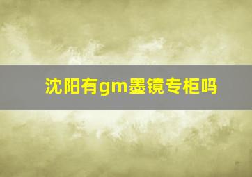 沈阳有gm墨镜专柜吗