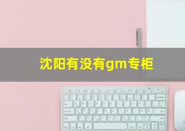 沈阳有没有gm专柜