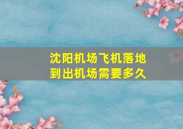 沈阳机场飞机落地到出机场需要多久