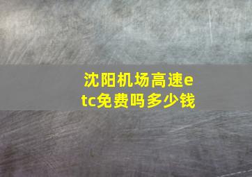 沈阳机场高速etc免费吗多少钱