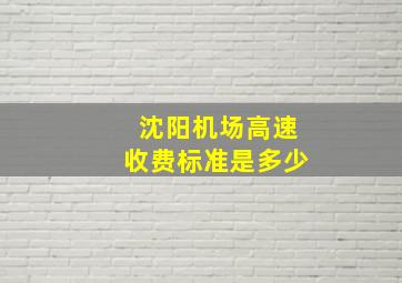 沈阳机场高速收费标准是多少