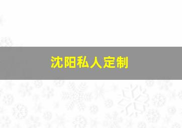 沈阳私人定制