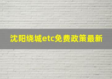 沈阳绕城etc免费政策最新