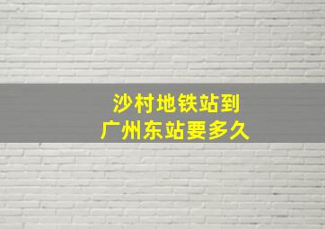 沙村地铁站到广州东站要多久