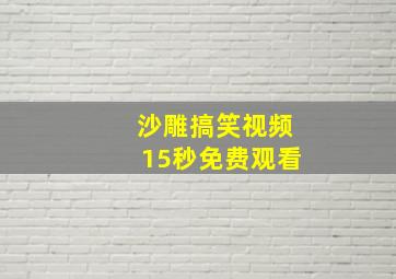 沙雕搞笑视频15秒免费观看