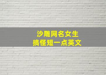 沙雕网名女生搞怪短一点英文