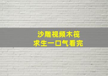 沙雕视频木筏求生一口气看完