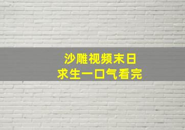 沙雕视频末日求生一口气看完