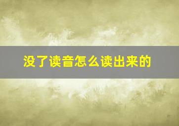 没了读音怎么读出来的