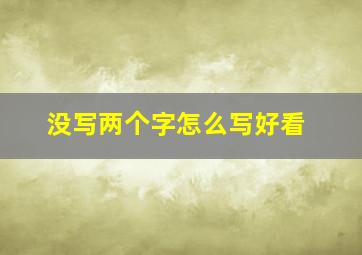 没写两个字怎么写好看