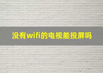 没有wifi的电视能投屏吗