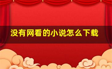 没有网看的小说怎么下载